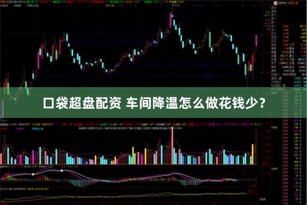 口袋超盘配资 车间降温怎么做花钱少？