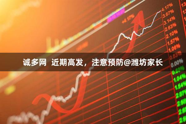 诚多网  近期高发，注意预防@潍坊家长