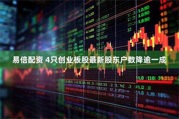易倍配资 4只创业板股最新股东户数降逾一成